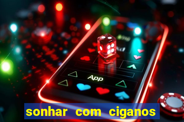 sonhar com ciganos jogo do bicho